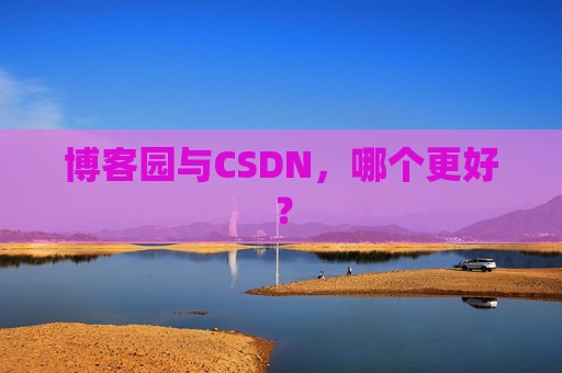 博客园与CSDN，哪个更好？