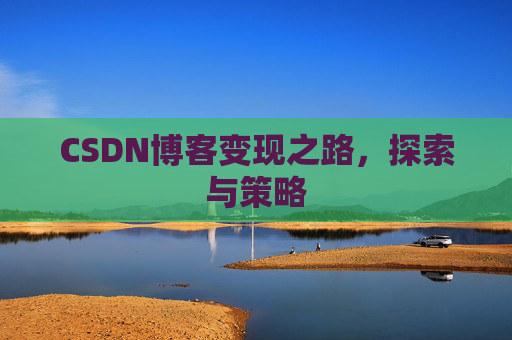 CSDN博客变现之路，探索与策略
